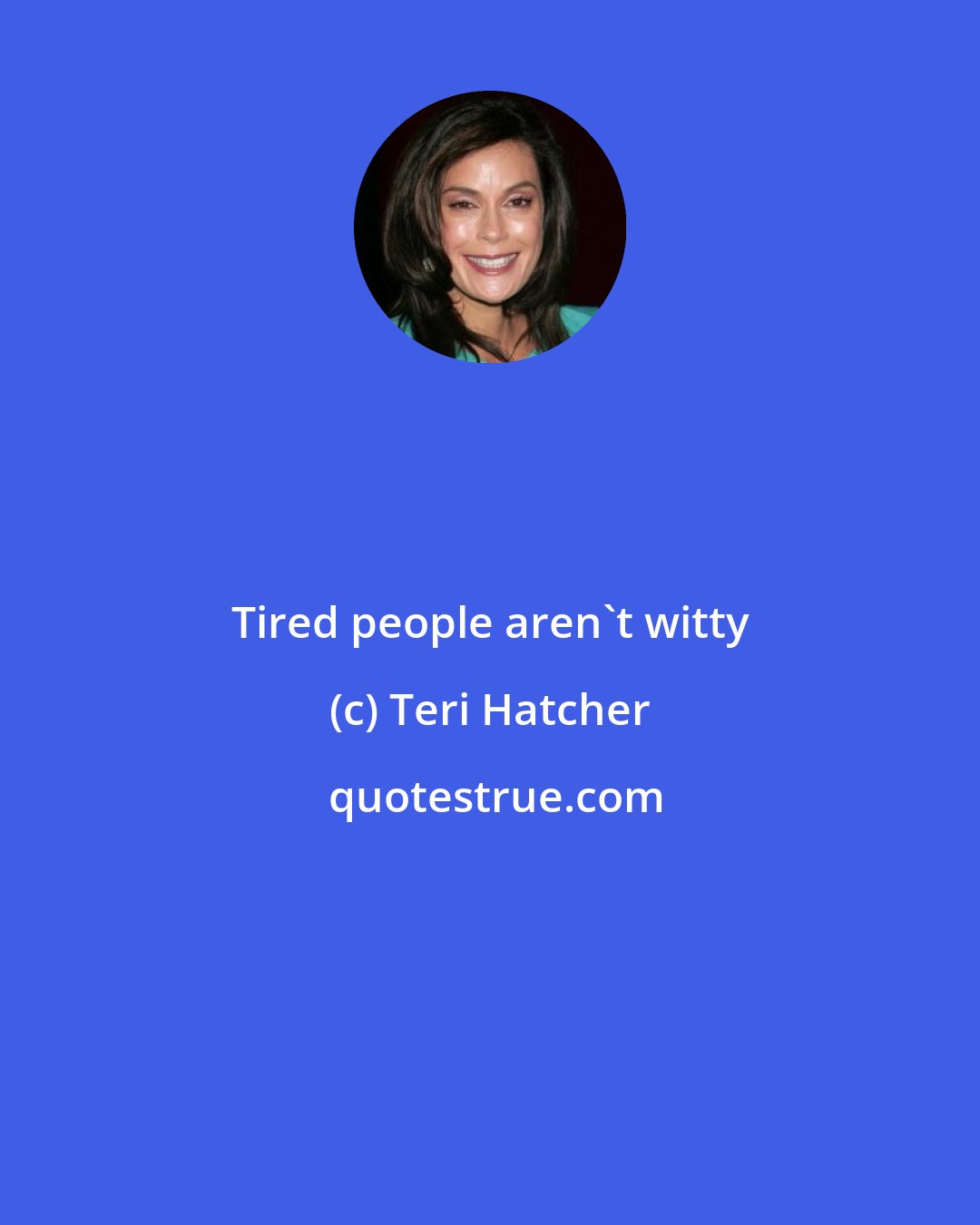 Teri Hatcher: Tired people aren't witty