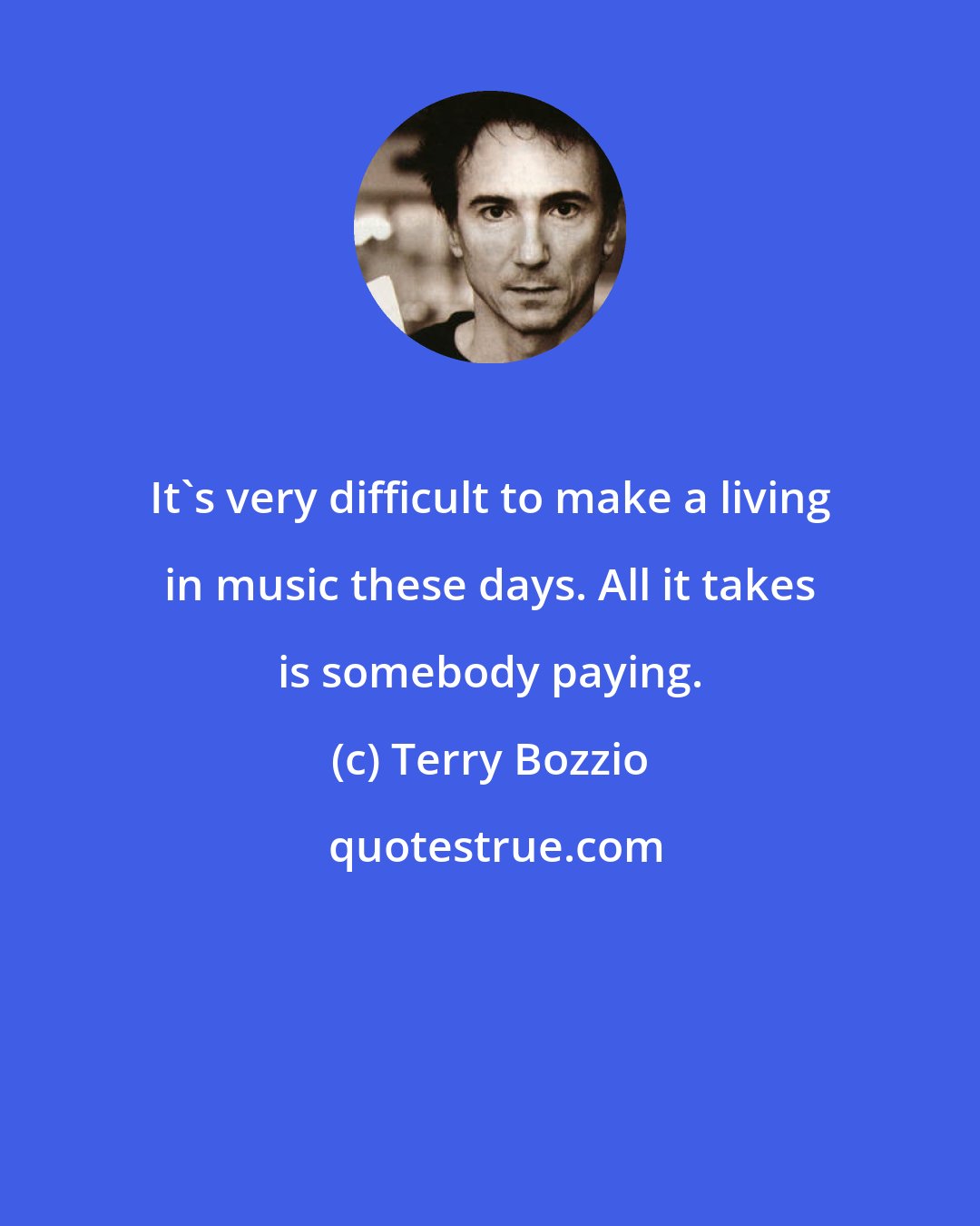 Terry Bozzio: It's very difficult to make a living in music these days. All it takes is somebody paying.