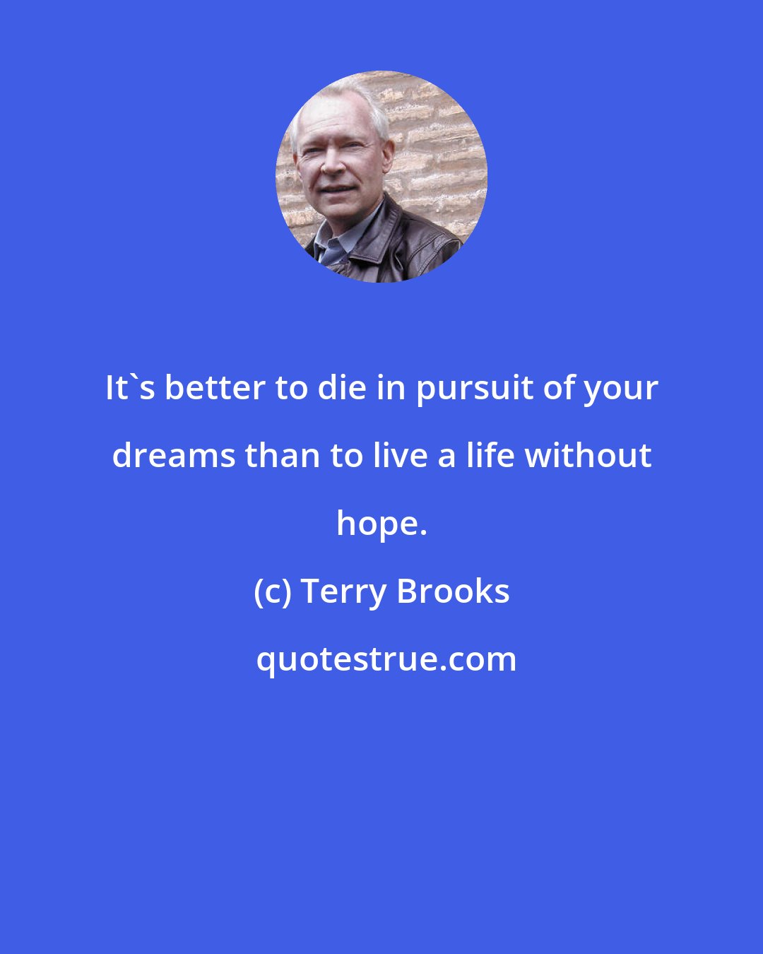 Terry Brooks: It's better to die in pursuit of your dreams than to live a life without hope.