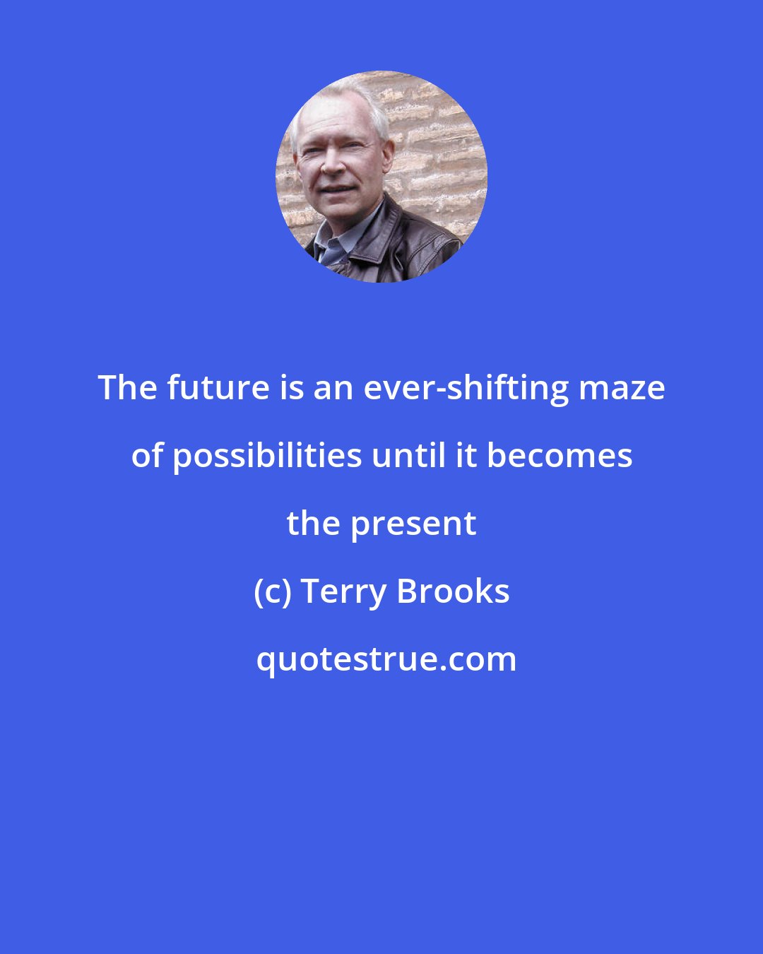 Terry Brooks: The future is an ever-shifting maze of possibilities until it becomes the present