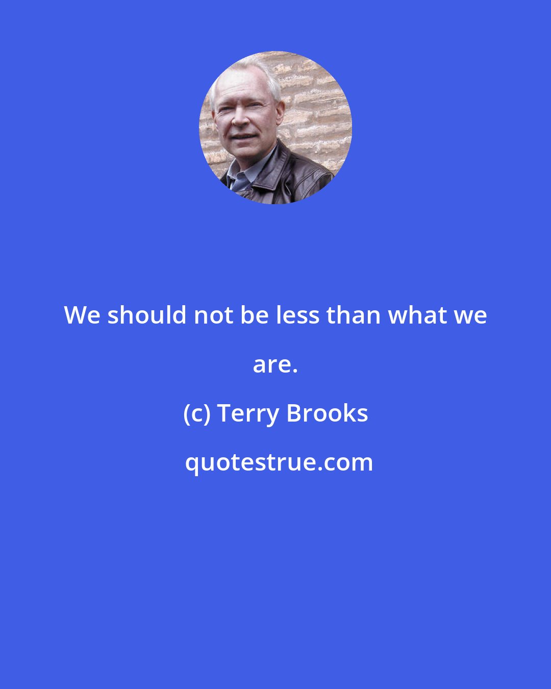 Terry Brooks: We should not be less than what we are.