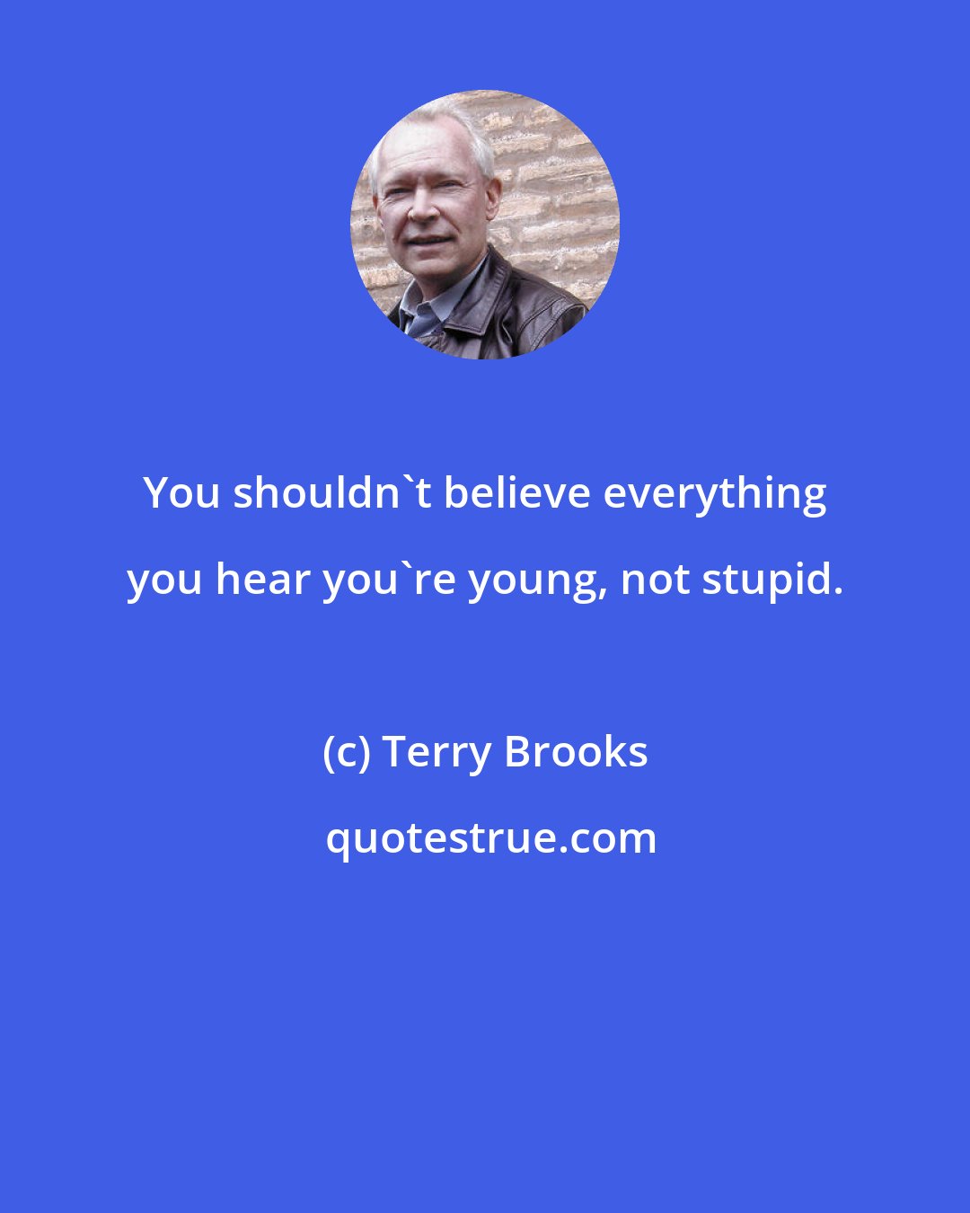 Terry Brooks: You shouldn't believe everything you hear you're young, not stupid.