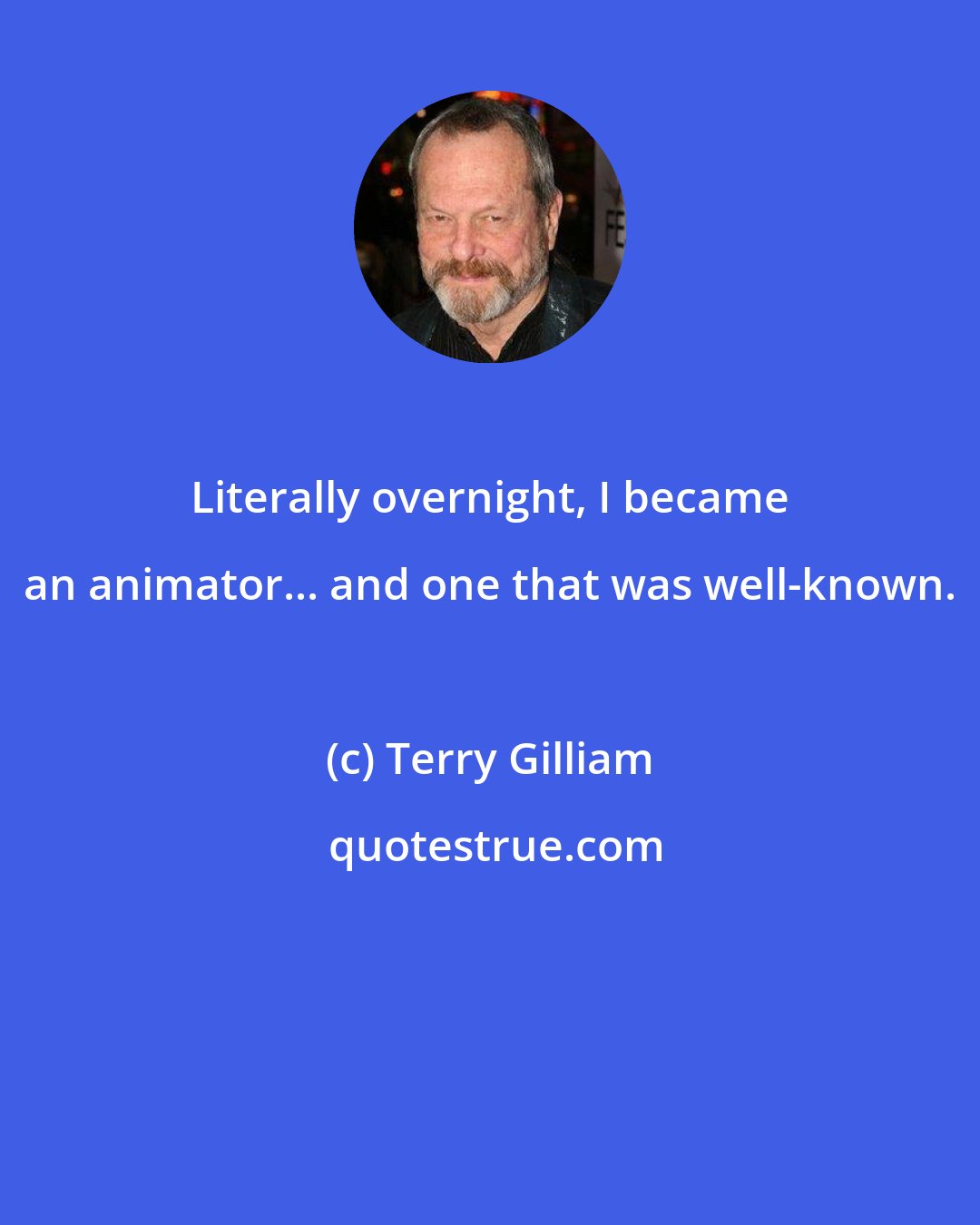 Terry Gilliam: Literally overnight, I became an animator... and one that was well-known.