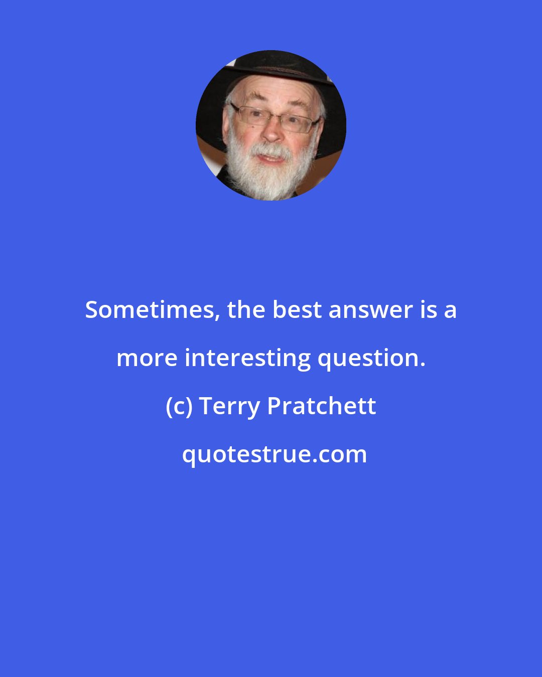 Terry Pratchett: Sometimes, the best answer is a more interesting question.