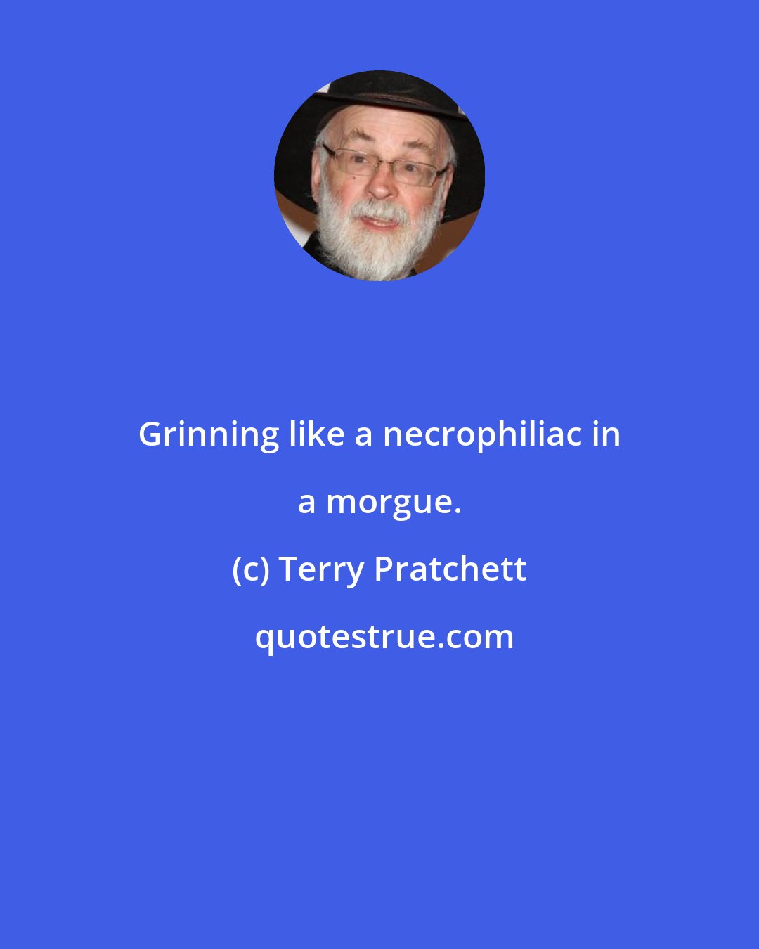 Terry Pratchett: Grinning like a necrophiliac in a morgue.