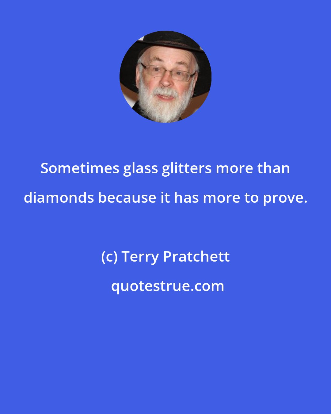 Terry Pratchett: Sometimes glass glitters more than diamonds because it has more to prove.