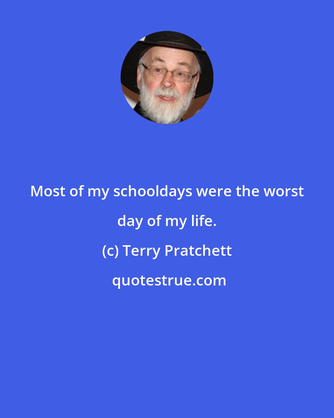 Terry Pratchett: Most of my schooldays were the worst day of my life.