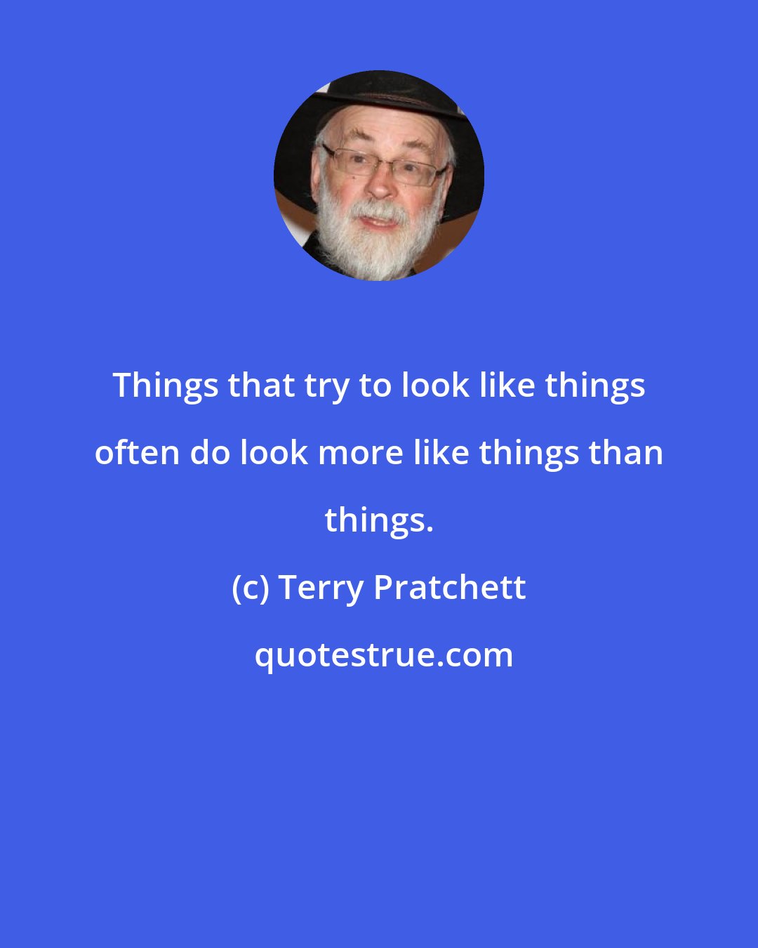 Terry Pratchett: Things that try to look like things often do look more like things than things.