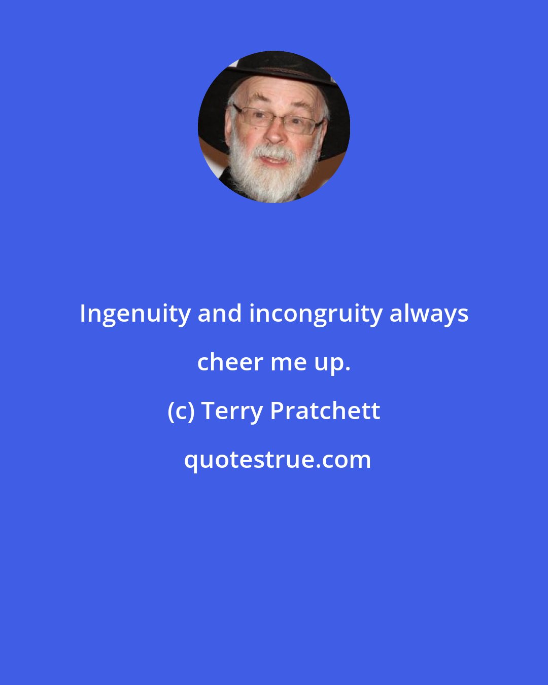 Terry Pratchett: Ingenuity and incongruity always cheer me up.