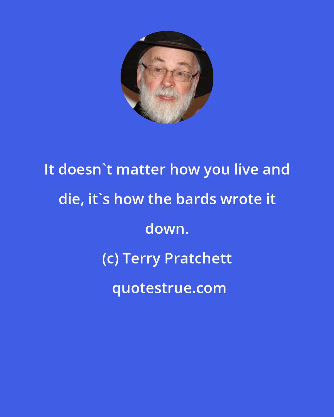 Terry Pratchett: It doesn't matter how you live and die, it's how the bards wrote it down.