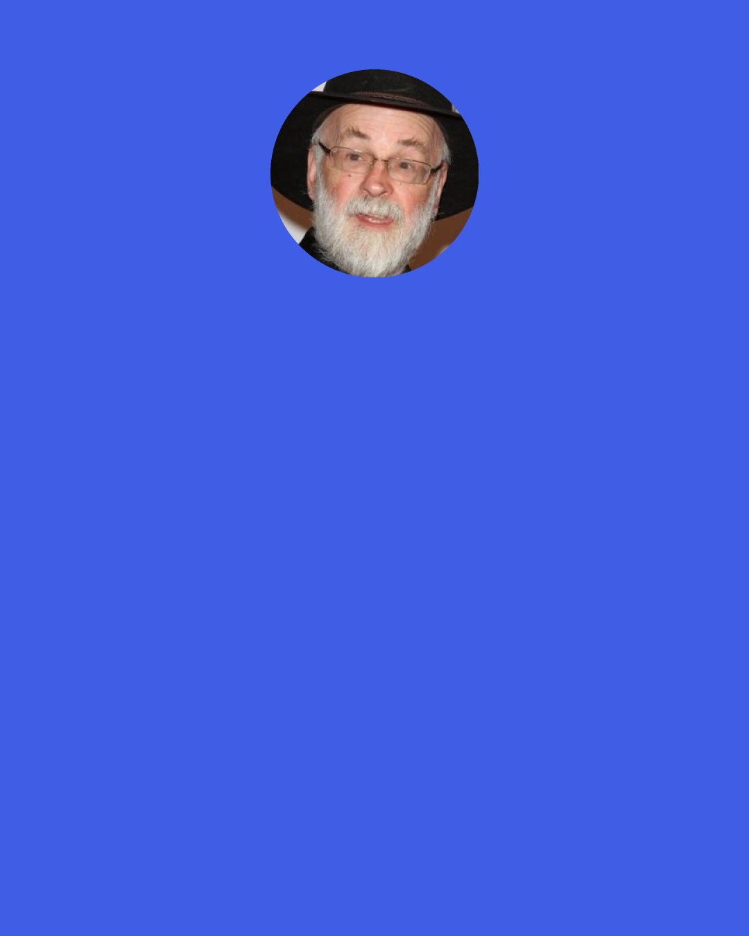 Terry Pratchett: The Librarian considered matters for a while. So…a dwarf and a troll. He preferred both species to humans. For one thing, neither of them were great readers. The Librarian was, of course, very much in favor of reading in general, but readers in particular got on his nerves. There was something, well, sacrilegious about the way they kept taking books off the shelves and wearing out the words by reading them. He liked people who loved and respected books, and the best way to do that, in the Librarian’s opinion, was to leave them on the shelves where Nature intended them to be.