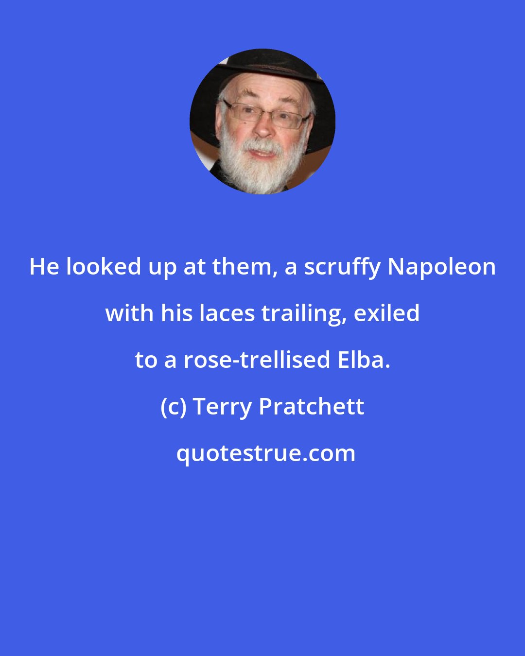 Terry Pratchett: He looked up at them, a scruffy Napoleon with his laces trailing, exiled to a rose-trellised Elba.