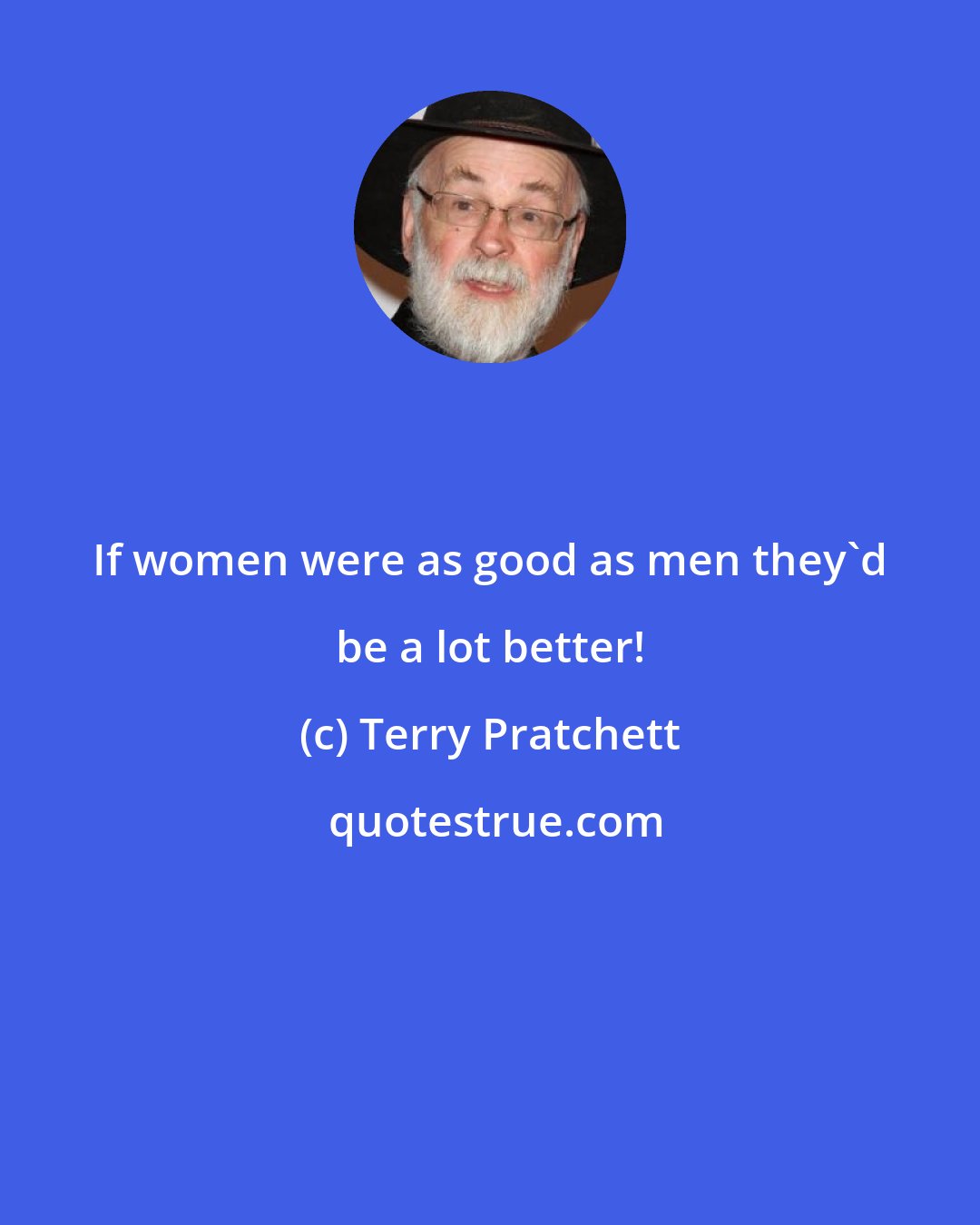 Terry Pratchett: If women were as good as men they'd be a lot better!