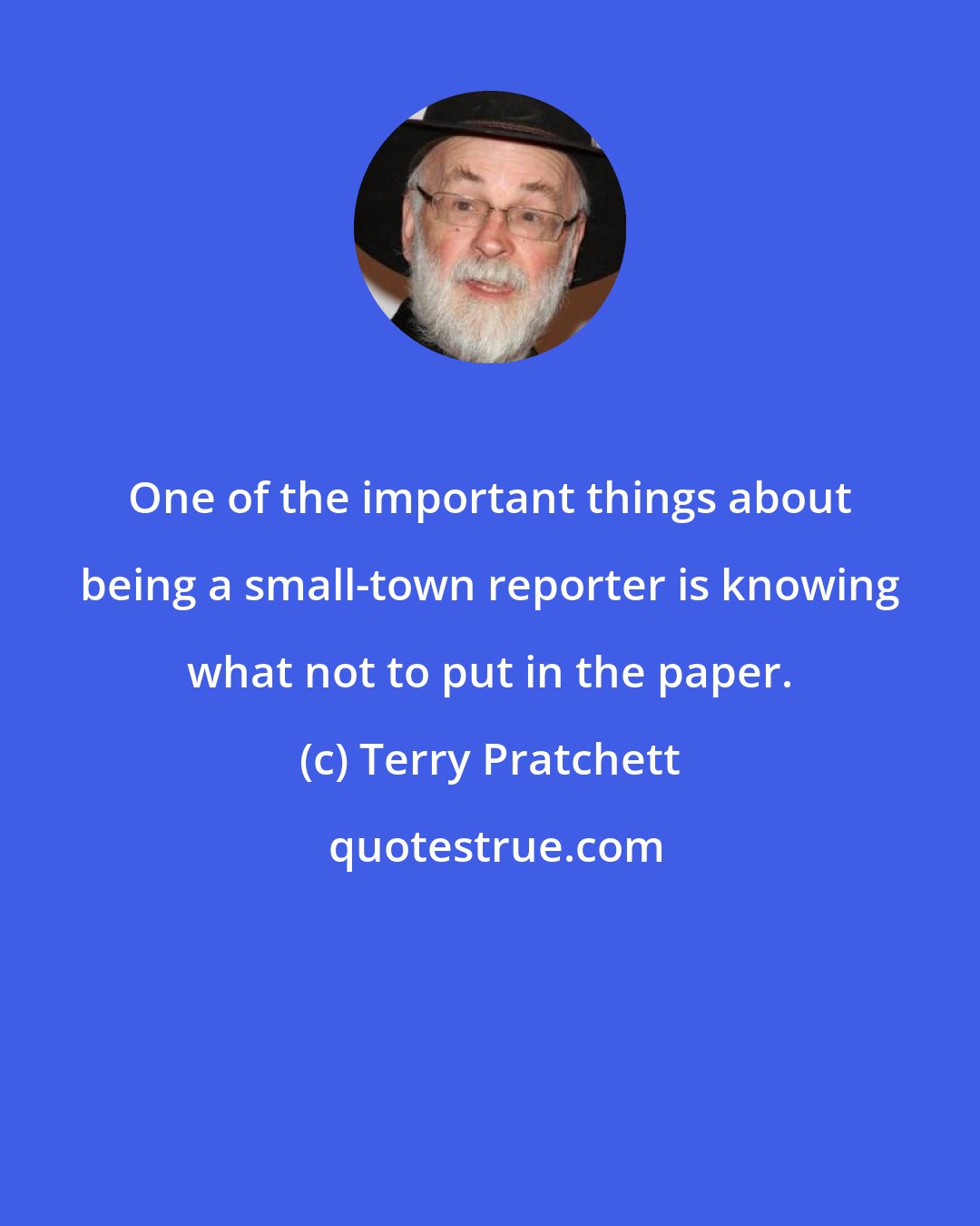 Terry Pratchett: One of the important things about being a small-town reporter is knowing what not to put in the paper.