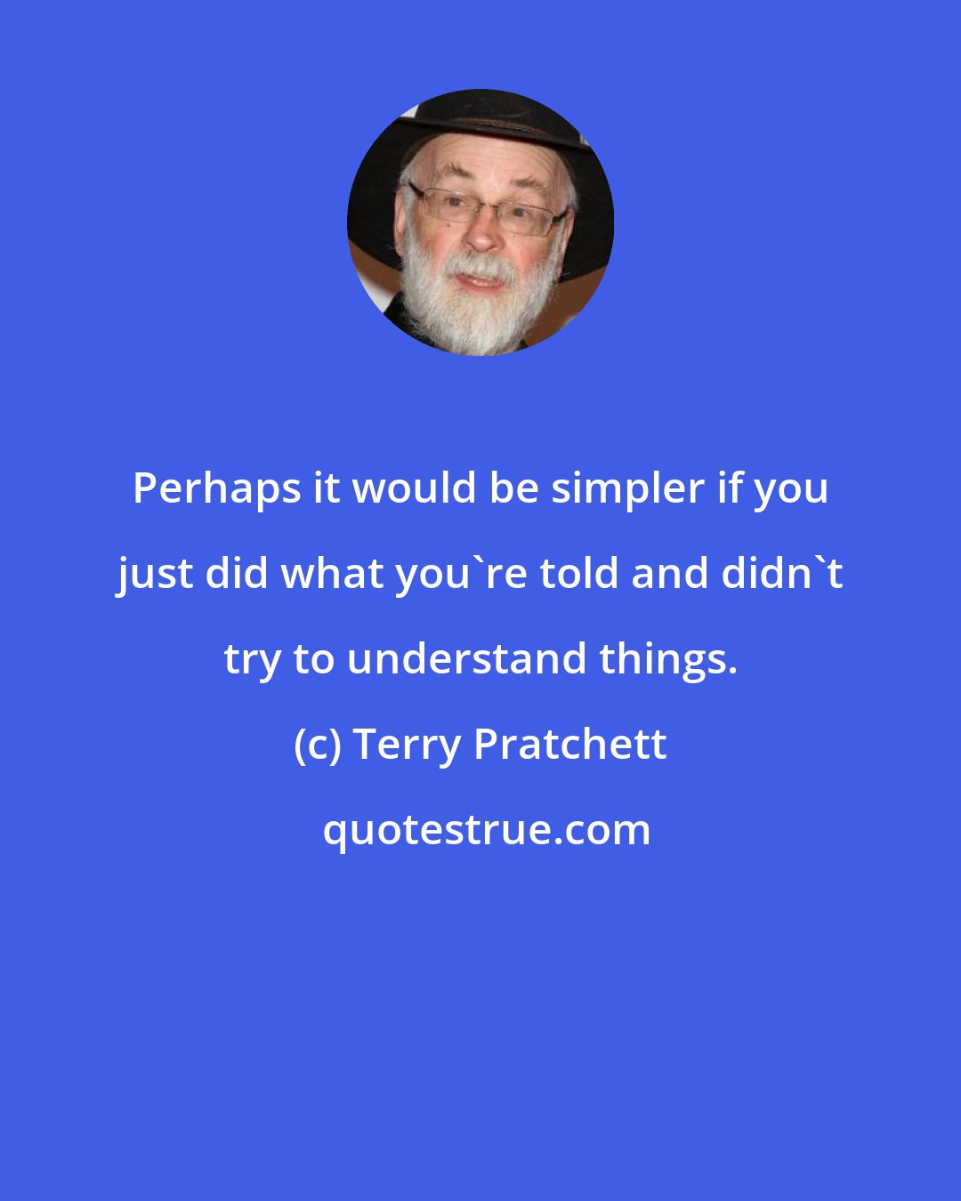 Terry Pratchett: Perhaps it would be simpler if you just did what you're told and didn't try to understand things.