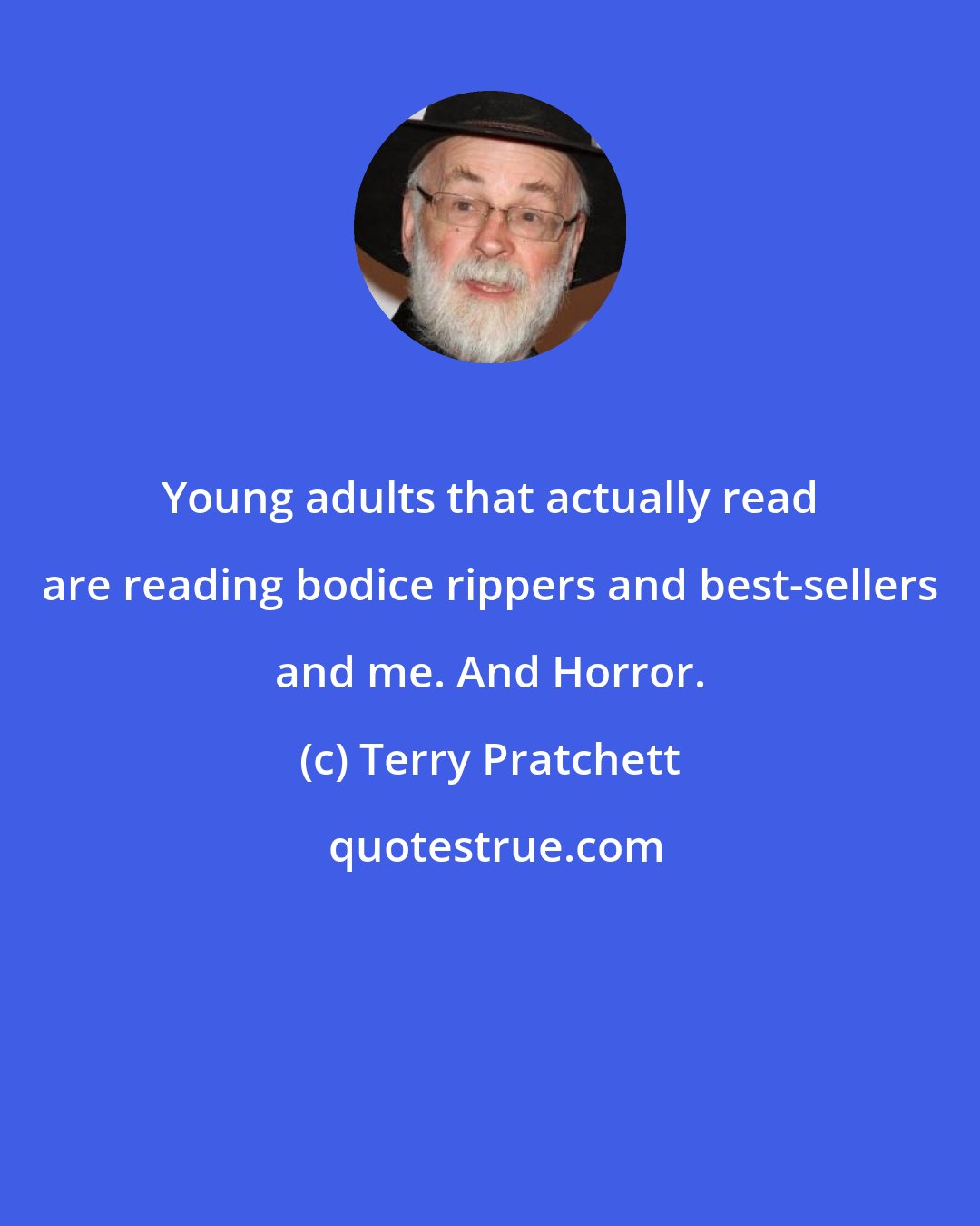 Terry Pratchett: Young adults that actually read are reading bodice rippers and best-sellers and me. And Horror.