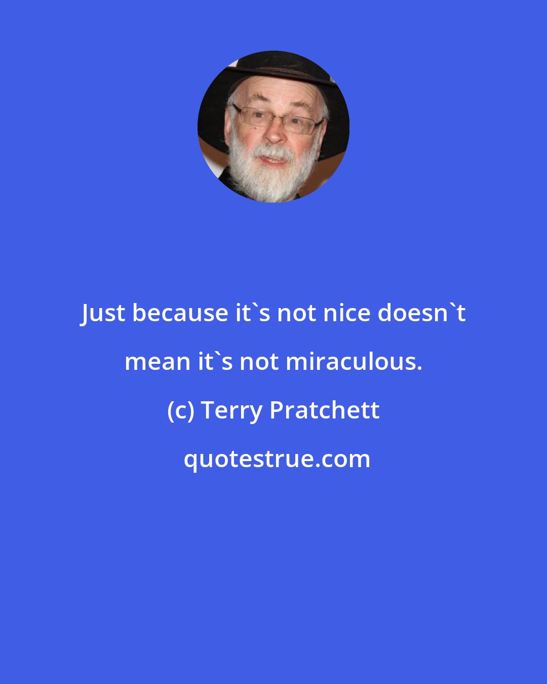 Terry Pratchett: Just because it's not nice doesn't mean it's not miraculous.