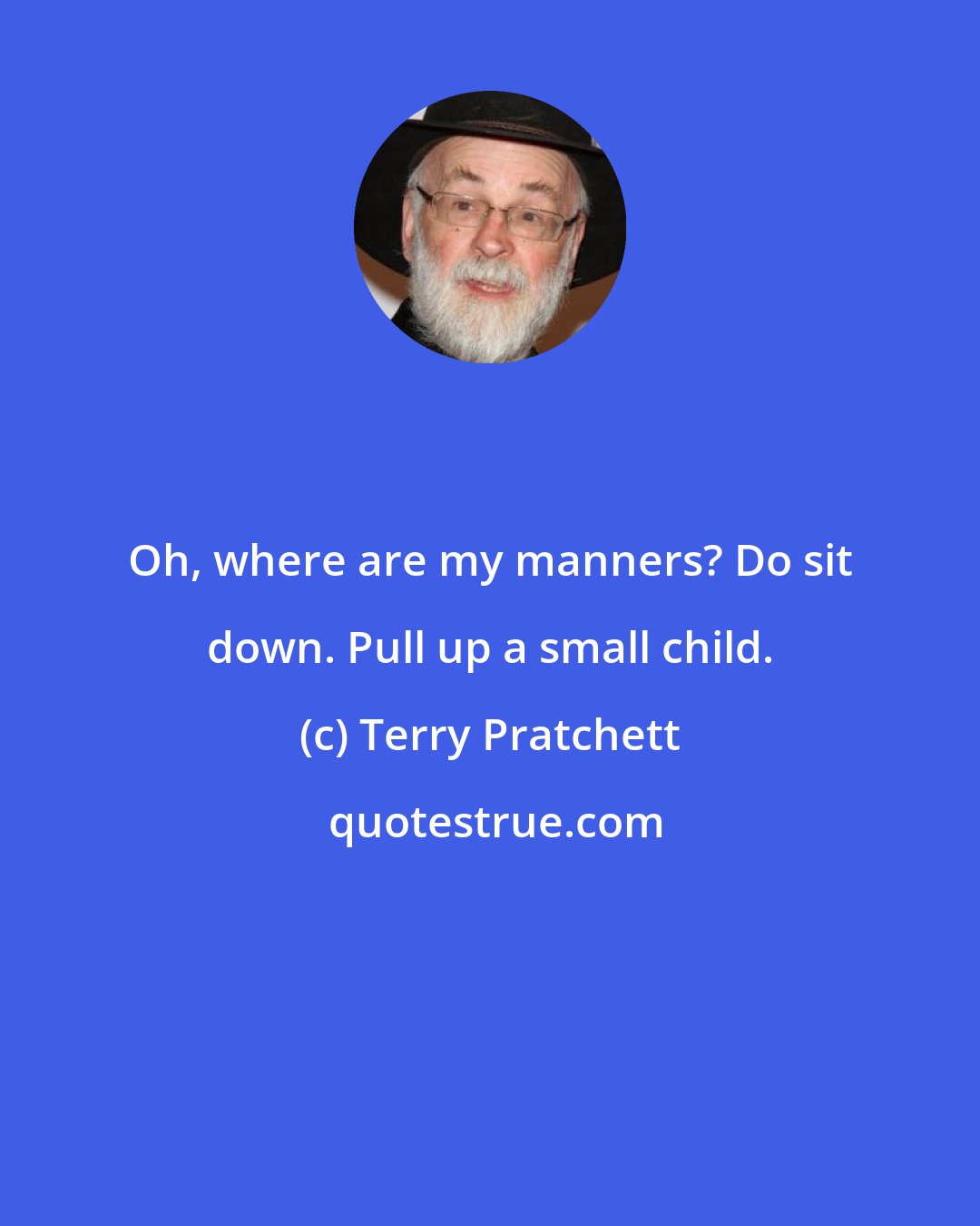 Terry Pratchett: Oh, where are my manners? Do sit down. Pull up a small child.