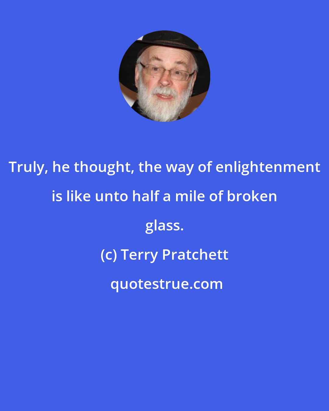 Terry Pratchett: Truly, he thought, the way of enlightenment is like unto half a mile of broken glass.