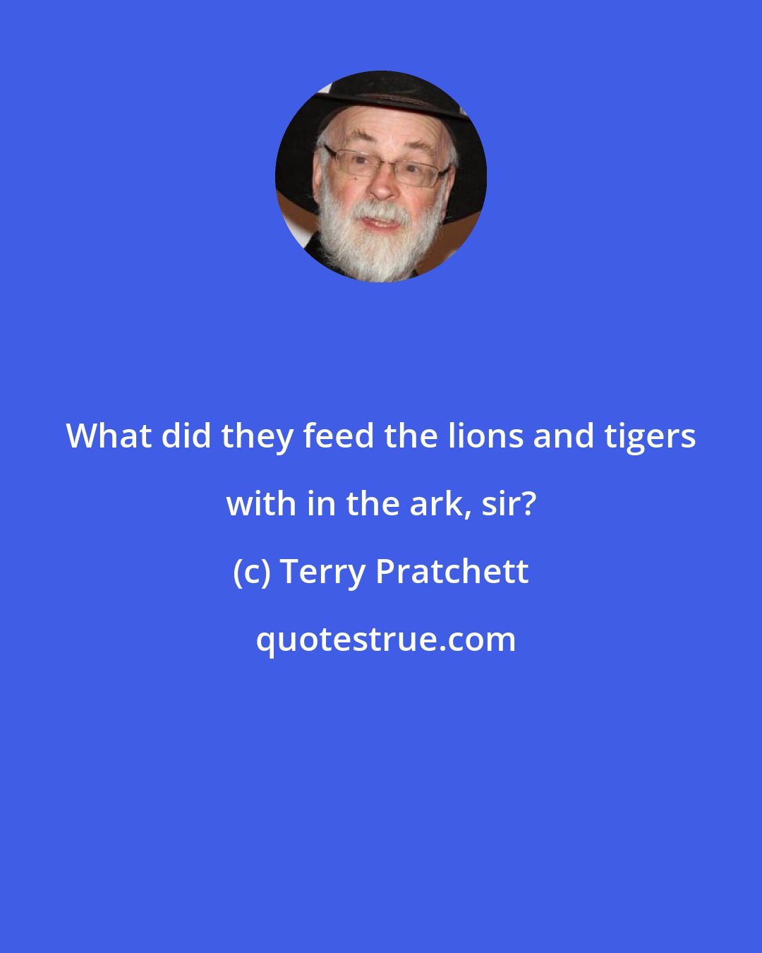 Terry Pratchett: What did they feed the lions and tigers with in the ark, sir?