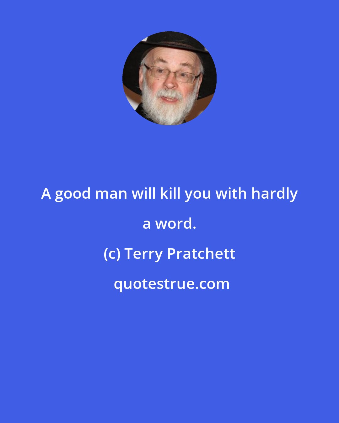 Terry Pratchett: A good man will kill you with hardly a word.