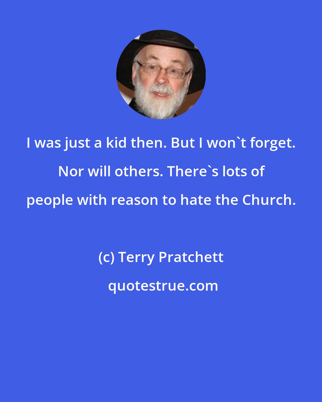 Terry Pratchett: I was just a kid then. But I won't forget. Nor will others. There's lots of people with reason to hate the Church.
