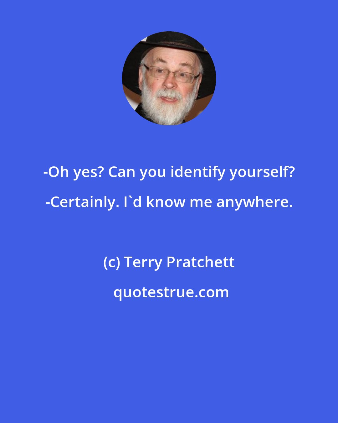 Terry Pratchett: -Oh yes? Can you identify yourself? -Certainly. I'd know me anywhere.