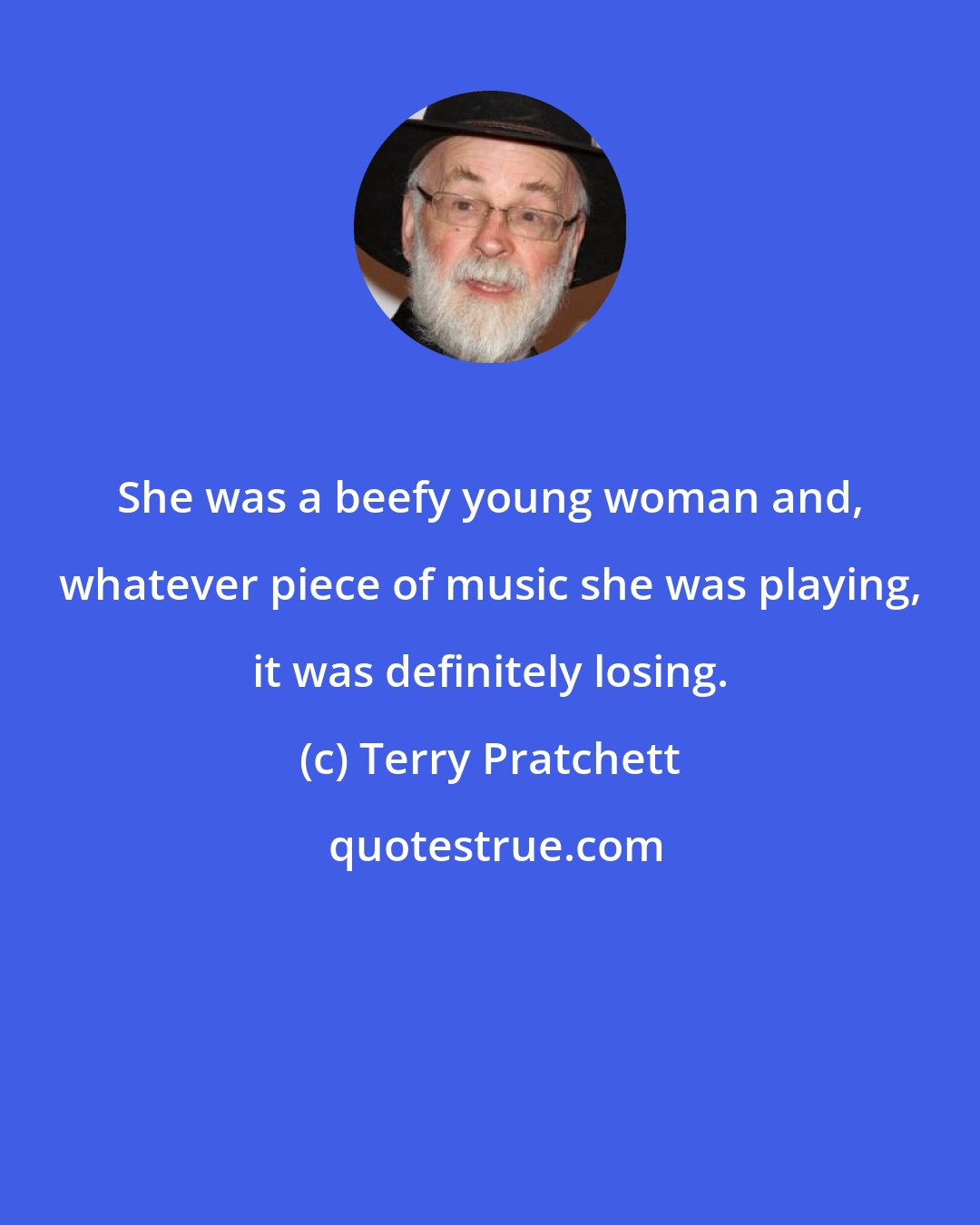 Terry Pratchett: She was a beefy young woman and, whatever piece of music she was playing, it was definitely losing.