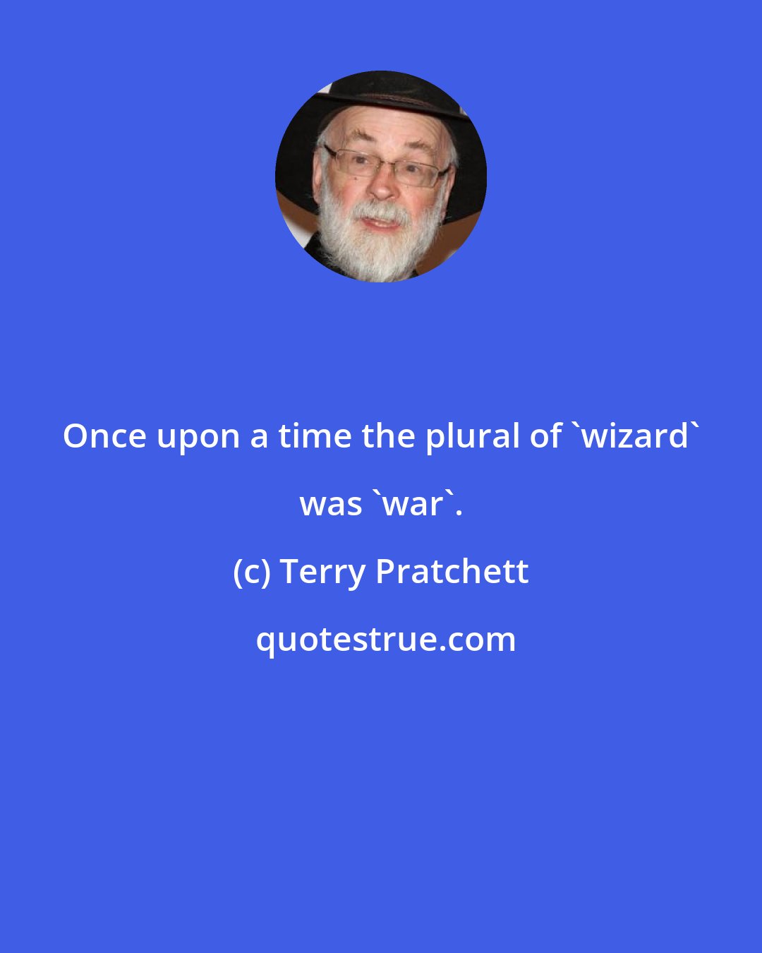 Terry Pratchett: Once upon a time the plural of 'wizard' was 'war'.