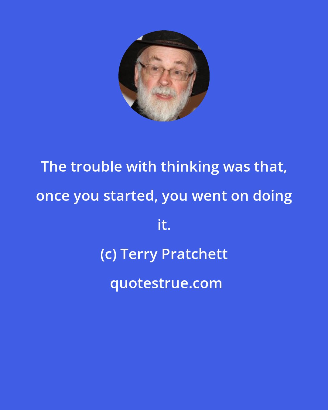 Terry Pratchett: The trouble with thinking was that, once you started, you went on doing it.