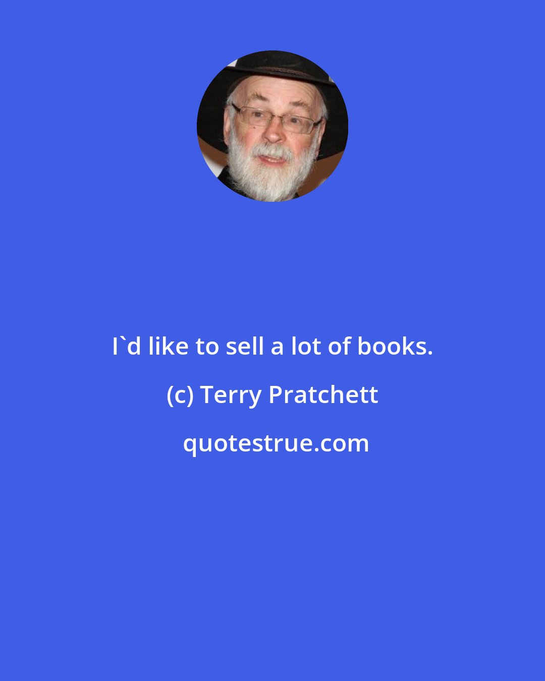 Terry Pratchett: I'd like to sell a lot of books.