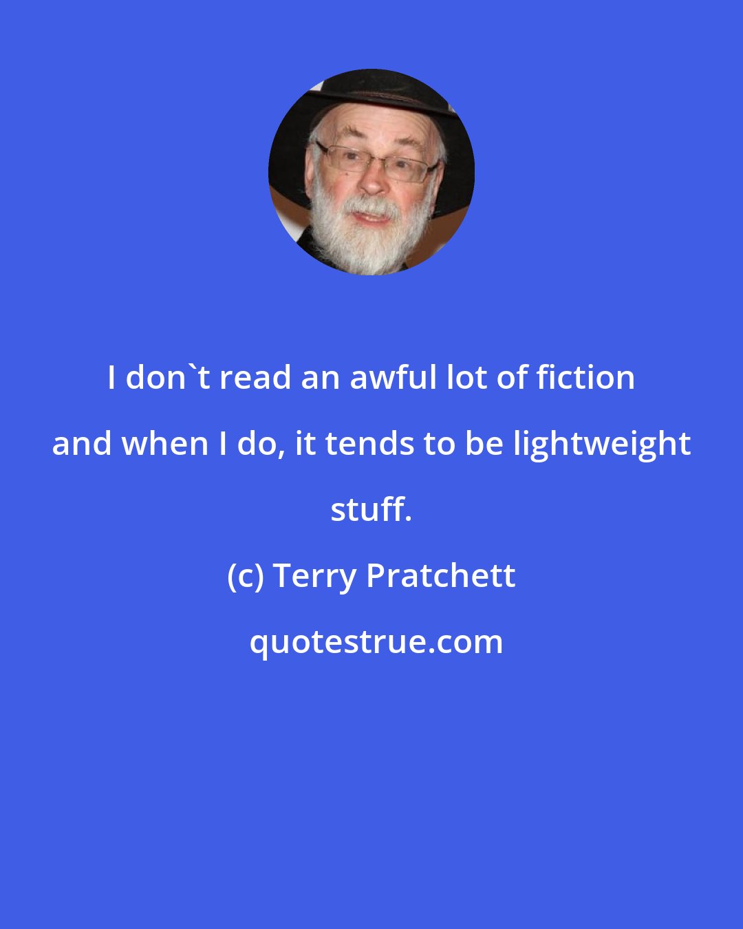 Terry Pratchett: I don't read an awful lot of fiction and when I do, it tends to be lightweight stuff.