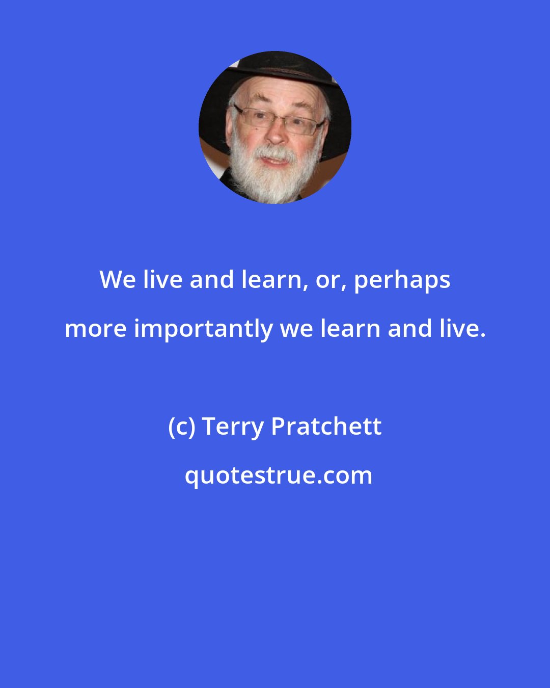 Terry Pratchett: We live and learn, or, perhaps more importantly we learn and live.