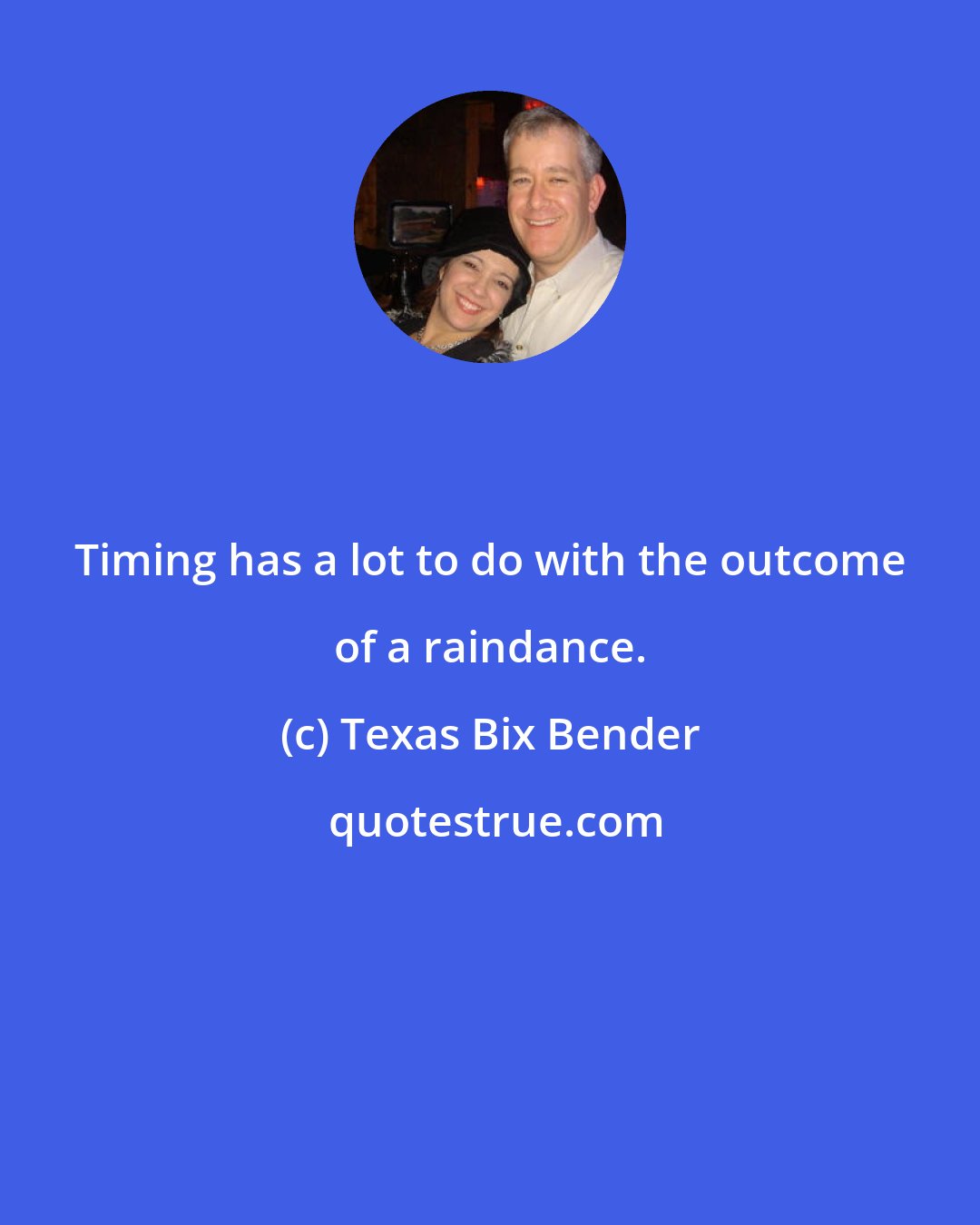 Texas Bix Bender: Timing has a lot to do with the outcome of a raindance.