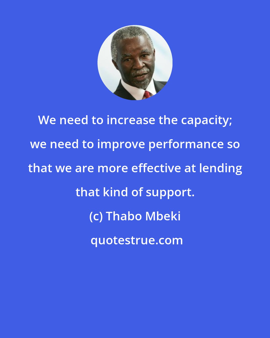 Thabo Mbeki: We need to increase the capacity; we need to improve performance so that we are more effective at lending that kind of support.