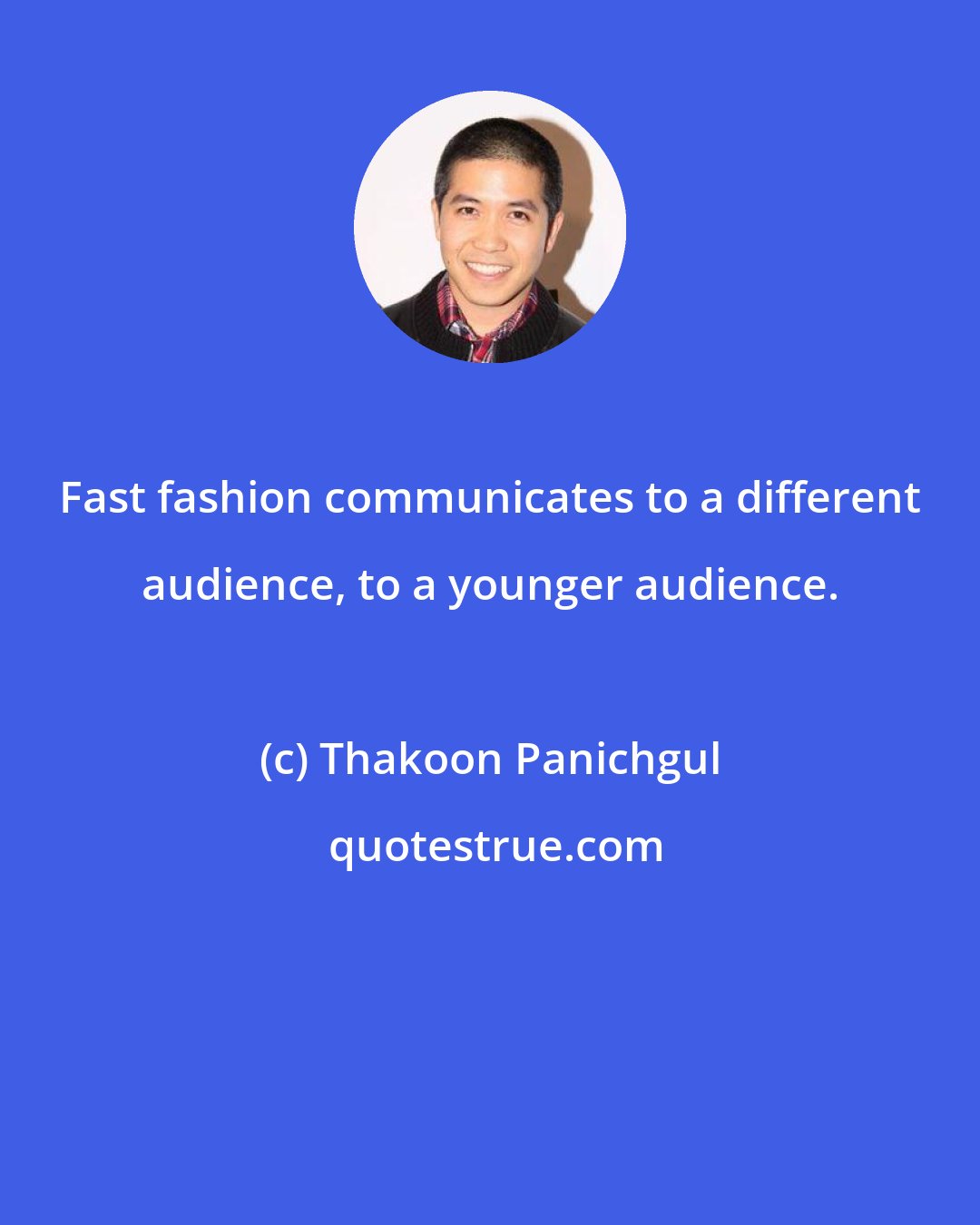 Thakoon Panichgul: Fast fashion communicates to a different audience, to a younger audience.