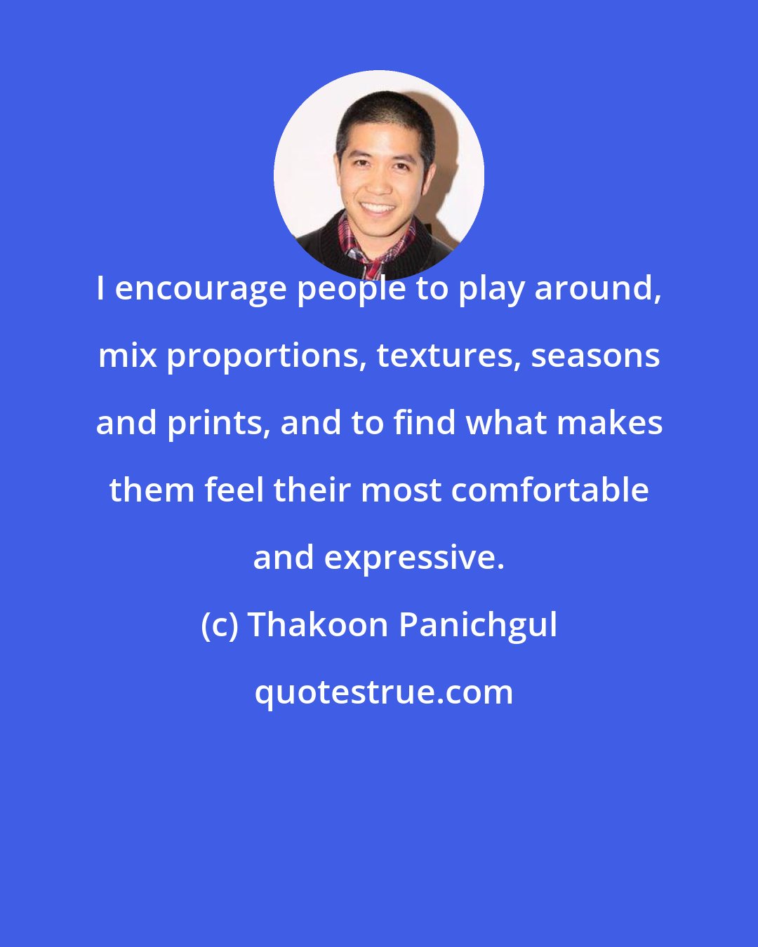 Thakoon Panichgul: I encourage people to play around, mix proportions, textures, seasons and prints, and to find what makes them feel their most comfortable and expressive.