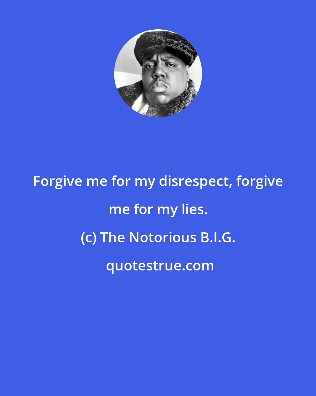 The Notorious B.I.G.: Forgive me for my disrespect, forgive me for my lies.