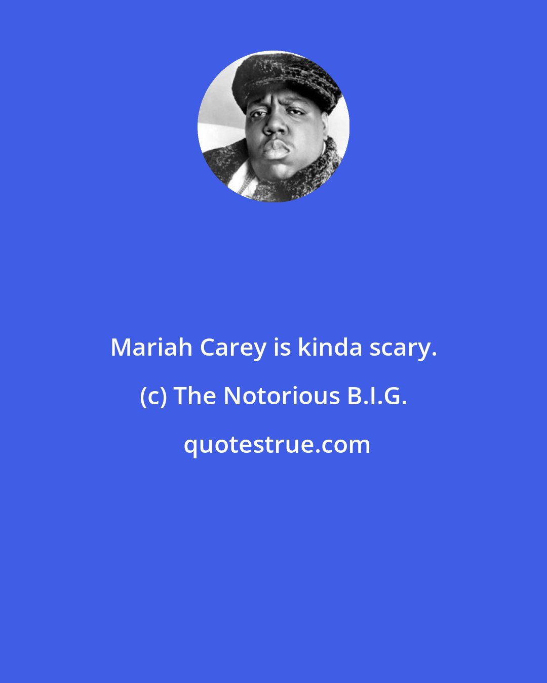 The Notorious B.I.G.: Mariah Carey is kinda scary.