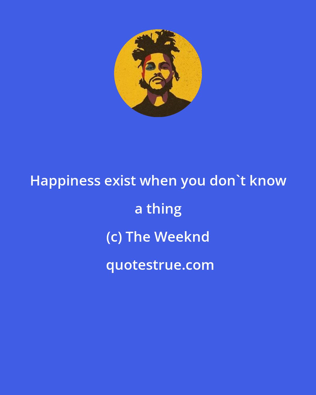 The Weeknd: Happiness exist when you don't know a thing