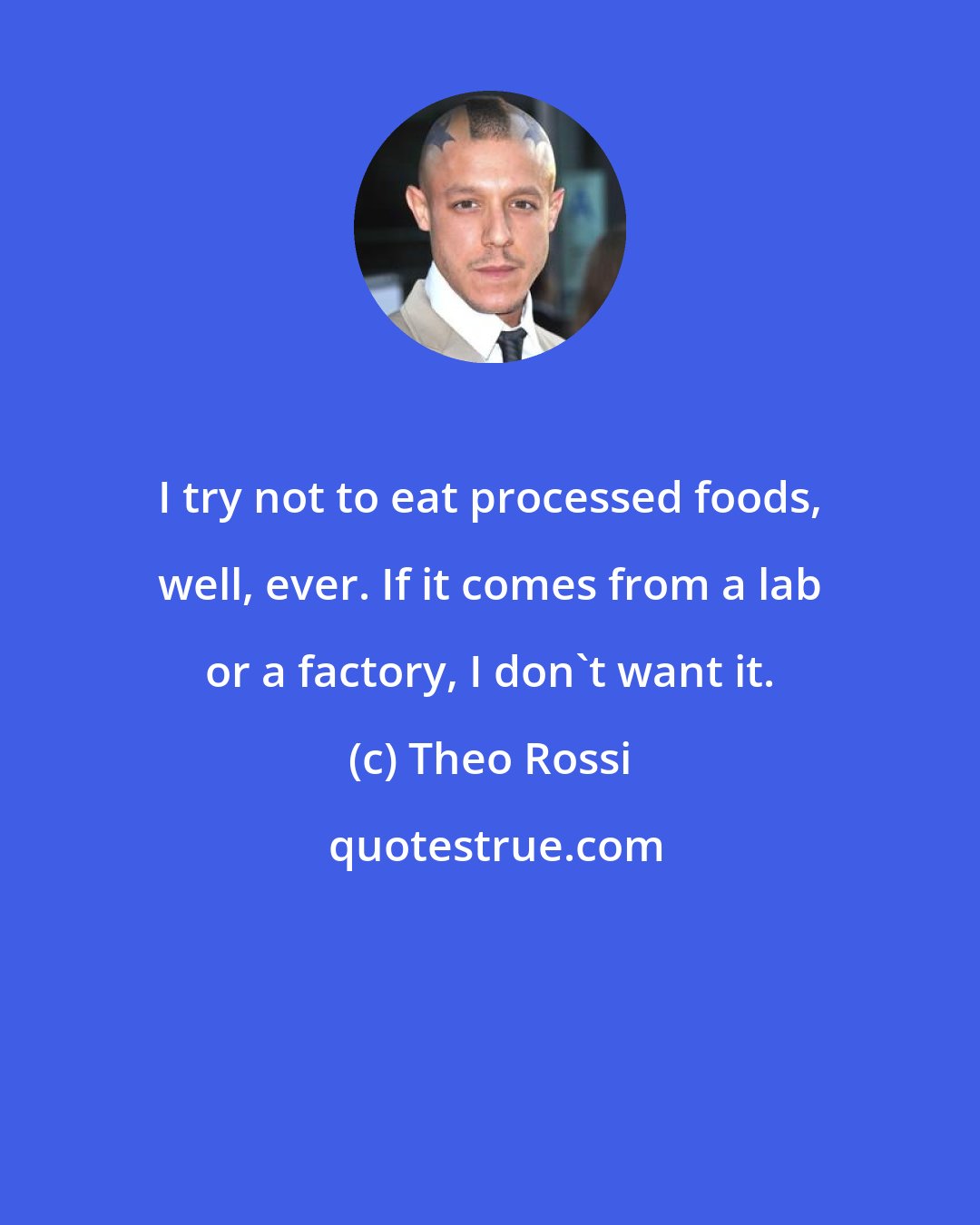 Theo Rossi: I try not to eat processed foods, well, ever. If it comes from a lab or a factory, I don't want it.