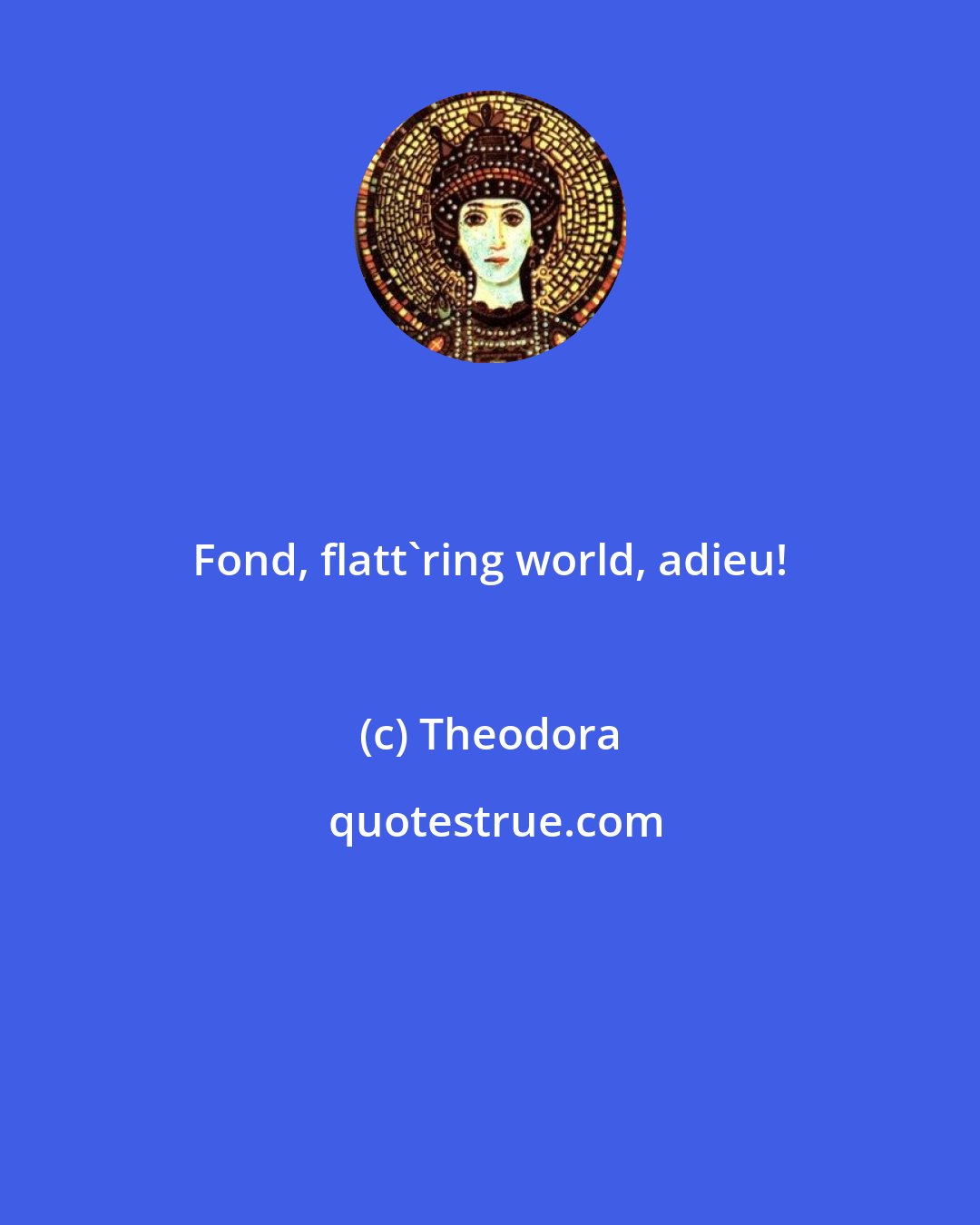 Theodora: Fond, flatt'ring world, adieu!