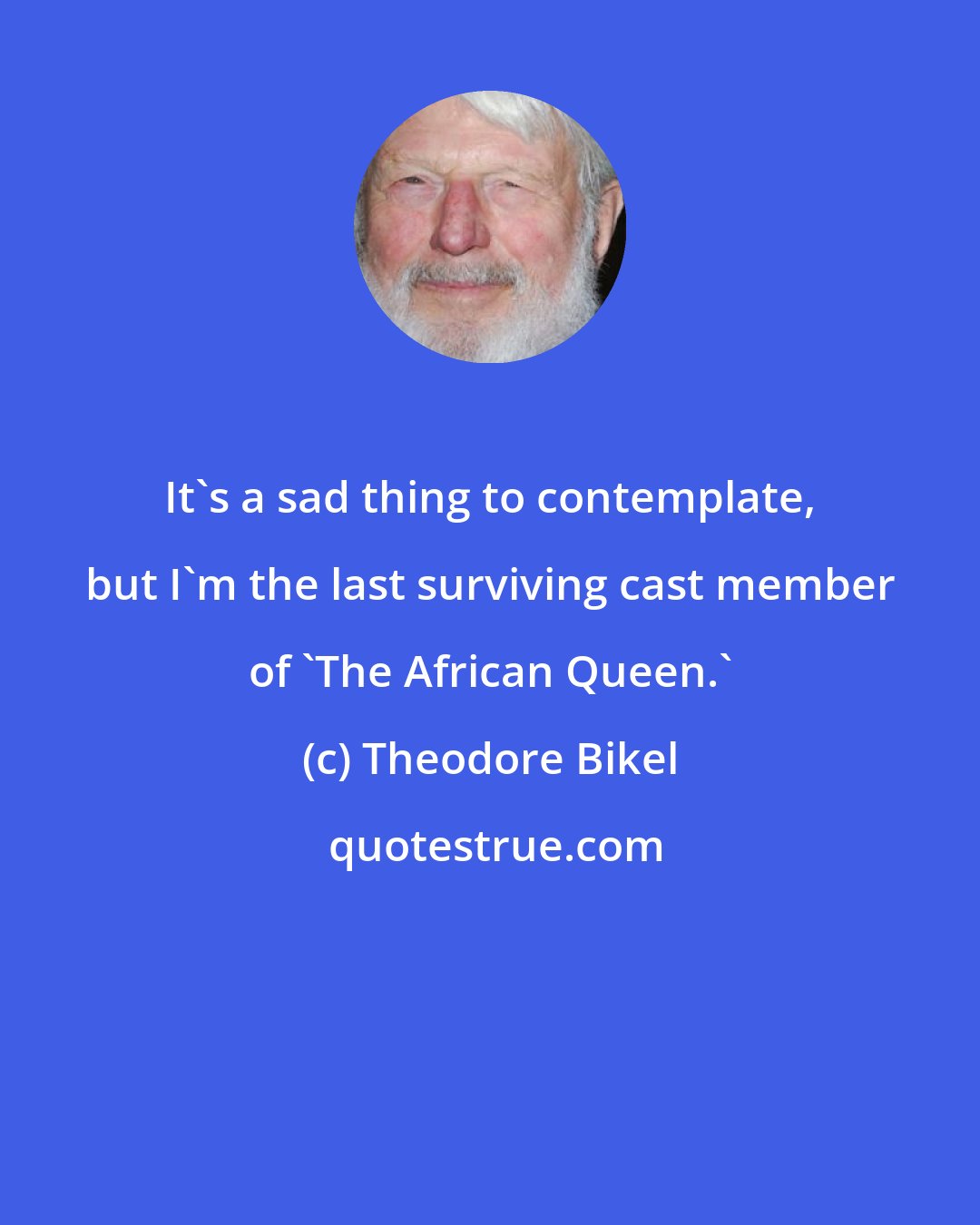 Theodore Bikel: It's a sad thing to contemplate, but I'm the last surviving cast member of 'The African Queen.'
