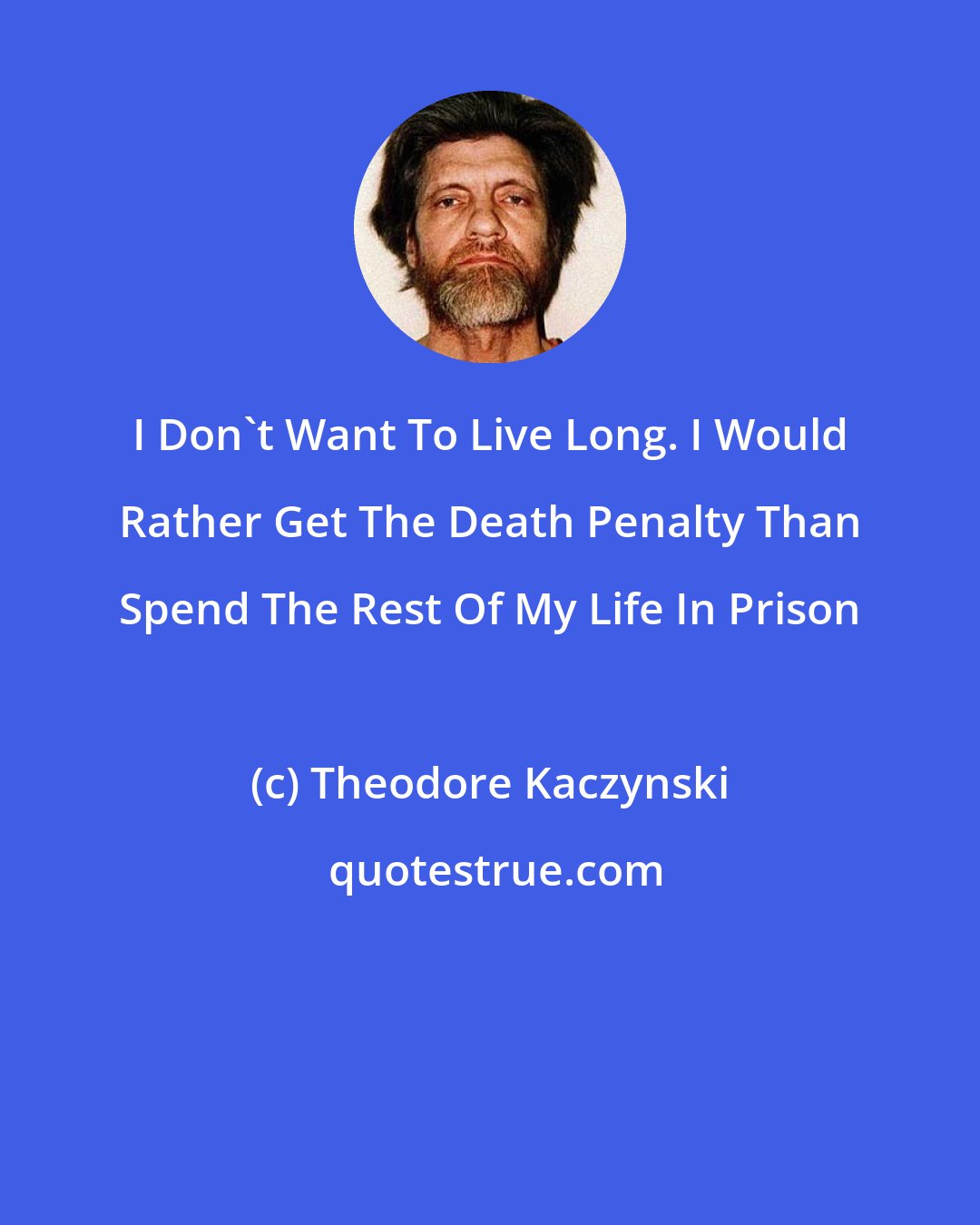 Theodore Kaczynski: I Don't Want To Live Long. I Would Rather Get The Death Penalty Than Spend The Rest Of My Life In Prison