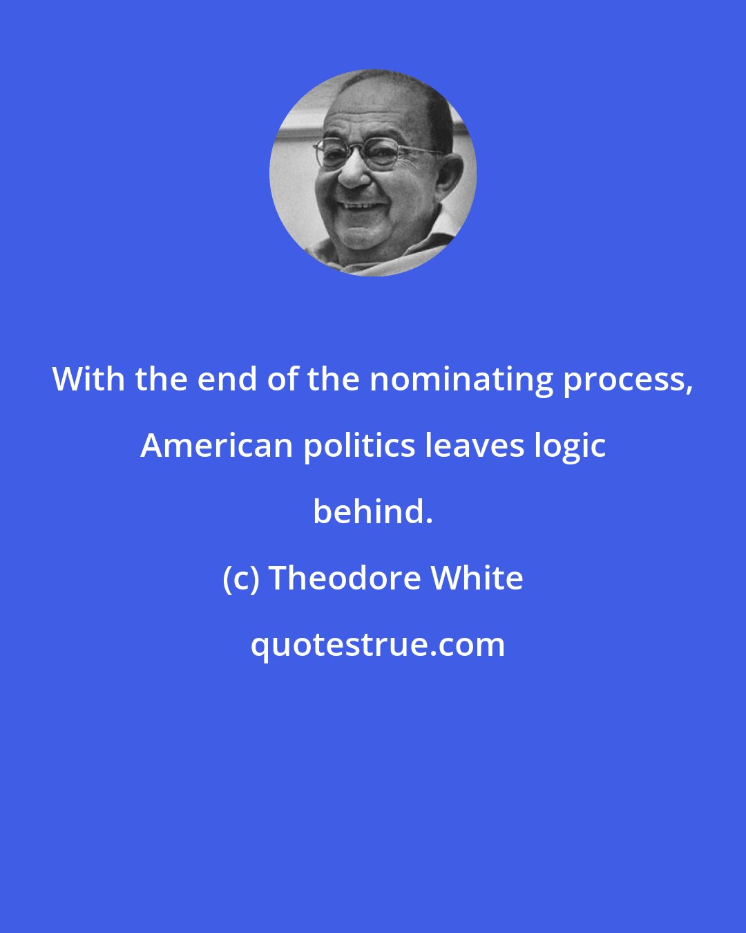 Theodore White: With the end of the nominating process, American politics leaves logic behind.