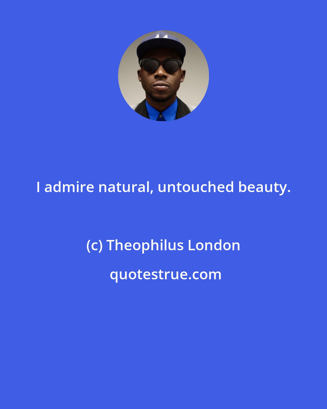 Theophilus London: I admire natural, untouched beauty.