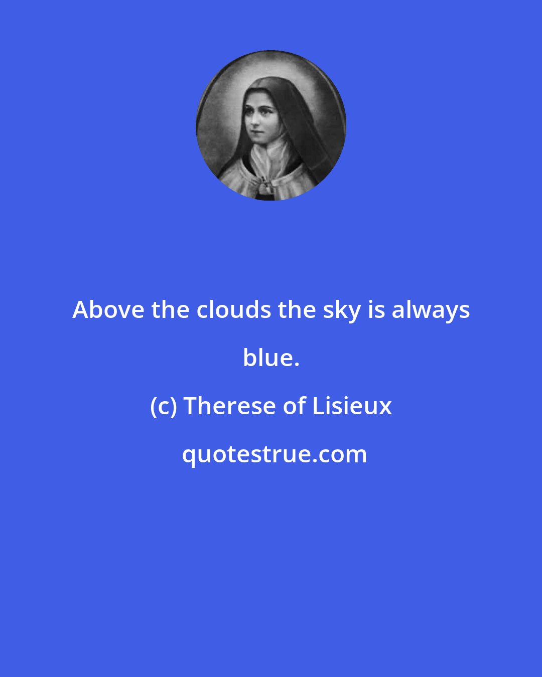 Therese of Lisieux: Above the clouds the sky is always blue.