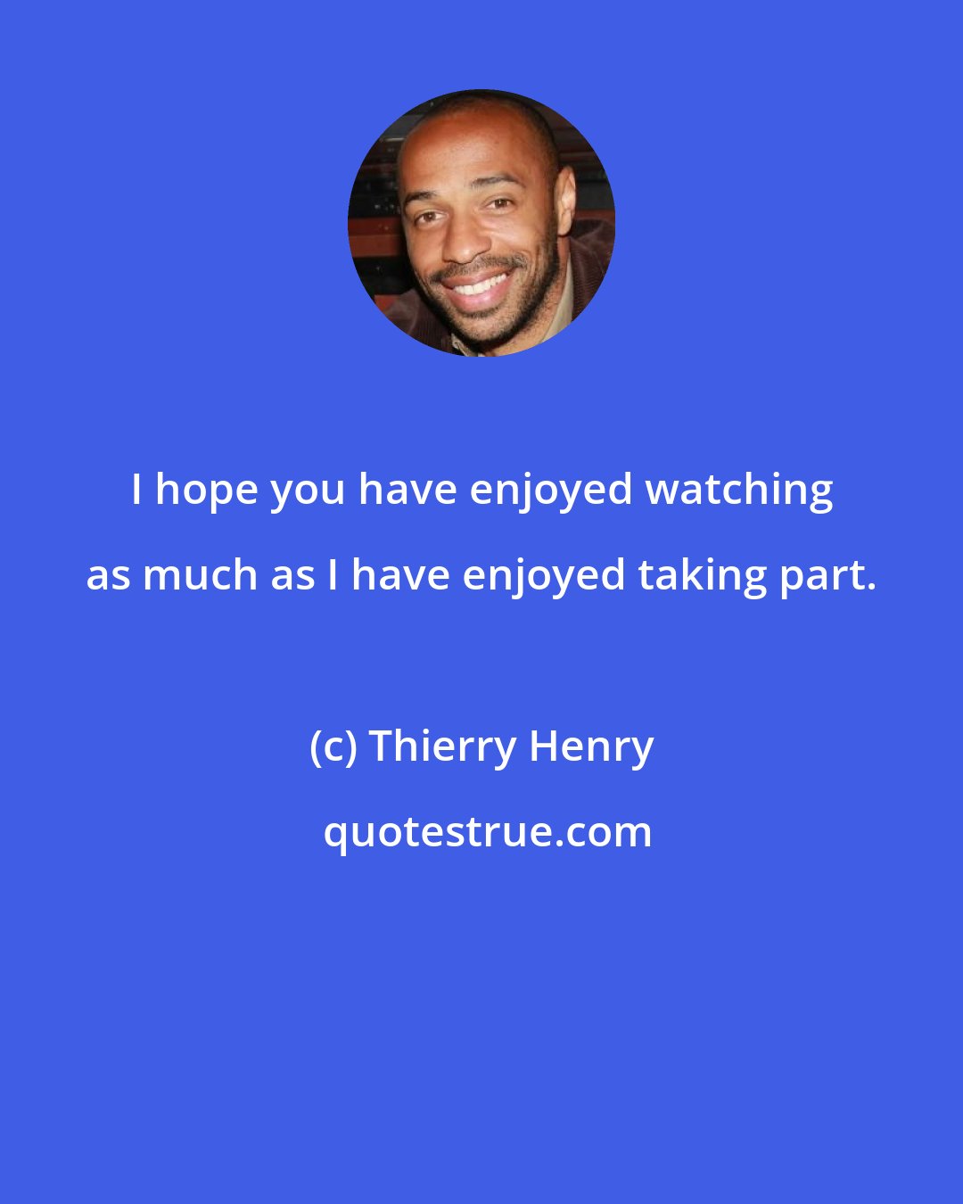 Thierry Henry: I hope you have enjoyed watching as much as I have enjoyed taking part.