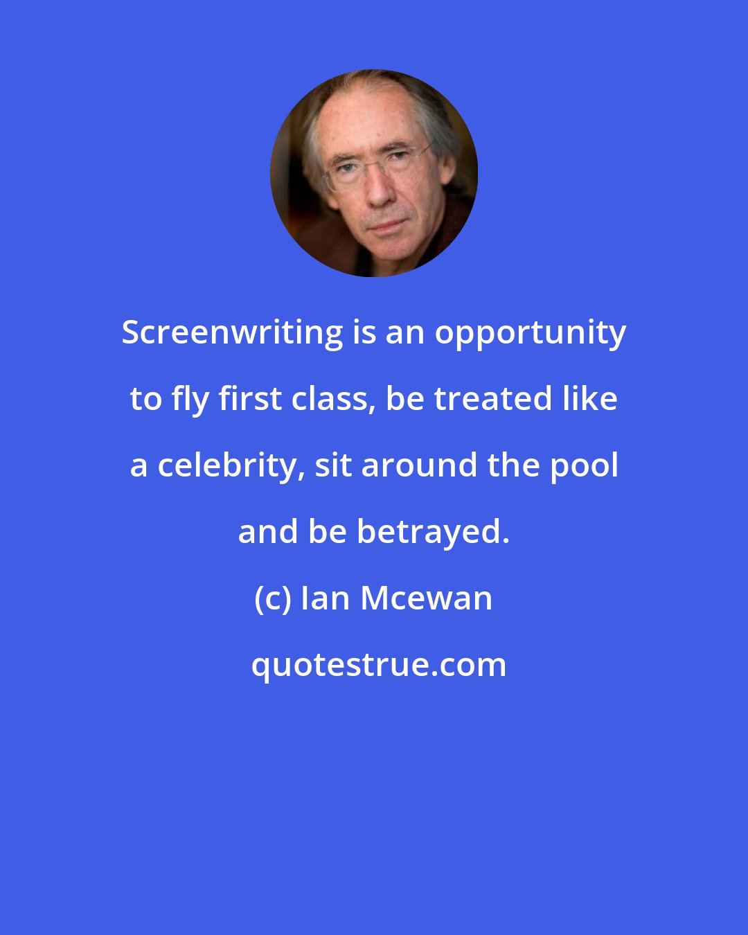 Ian Mcewan: Screenwriting is an opportunity to fly first class, be treated like a celebrity, sit around the pool and be betrayed.