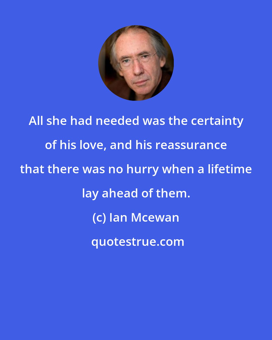 Ian Mcewan: All she had needed was the certainty of his love, and his reassurance that there was no hurry when a lifetime lay ahead of them.